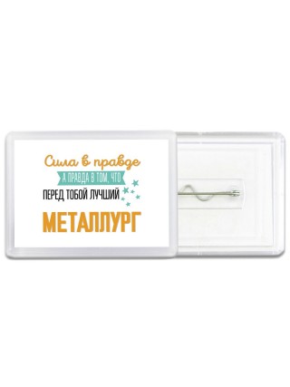 Сила в правде а правда в том, что перед тобой лучший металлург