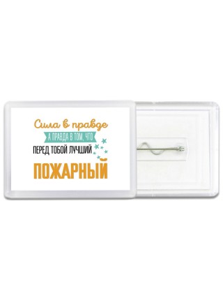 Сила в правде а правда в том, что перед тобой лучший пожарный