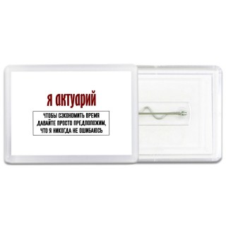 я актуарий чтобы сэкономить время давайте просто предположим, что я никогда не ошибаюсь