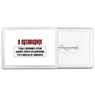 я архивариус чтобы сэкономить время давайте просто предположим, что я никогда не ошибаюсь