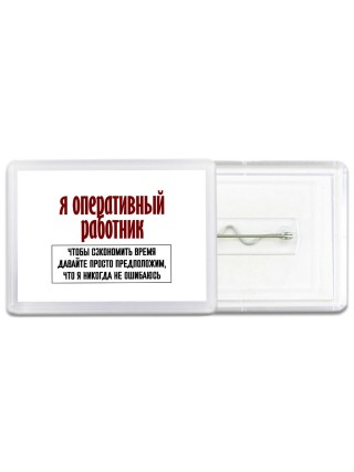 я оперативный работник чтобы сэкономить время давайте просто предположим, что я никогда не ошибаюсь