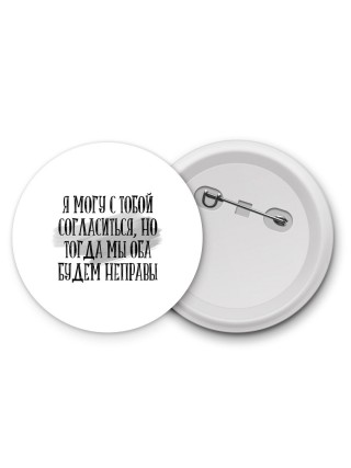 я могу с тобой согласиться, но тогда мы оба будем неправы