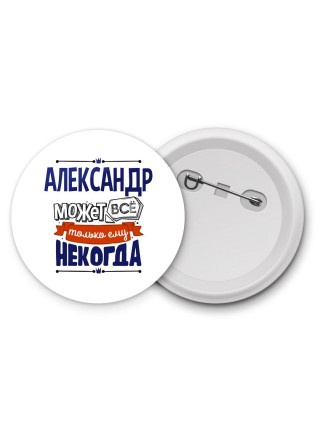 Александр может всё только ему некогда