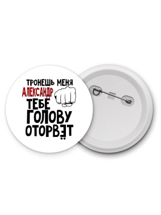 Тронешь меня Александр тебе голову оторвёт