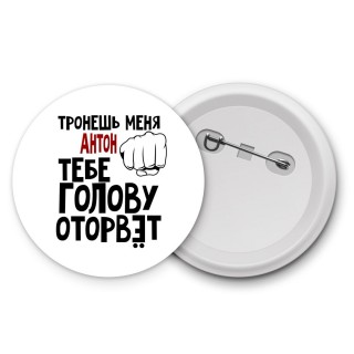 Тронешь меня Антон тебе голову оторвёт