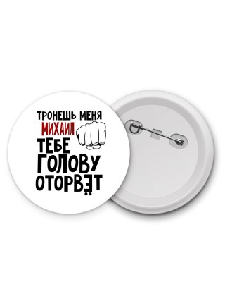 Тронешь меня Михаил тебе голову оторвёт