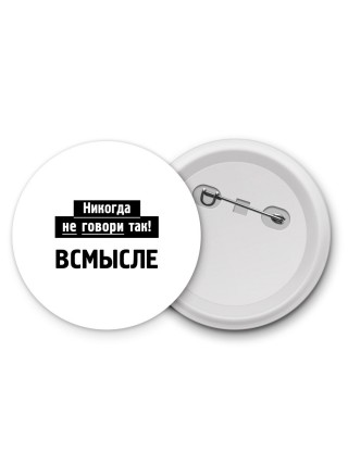 никогда не говори так - всмысле