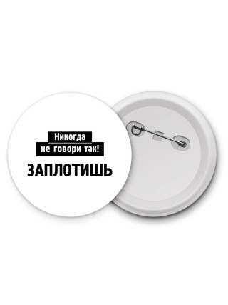 никогда не говори так - заплотишь