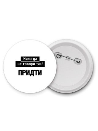 никогда не говори так - придти