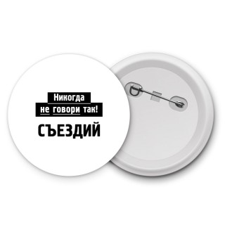 никогда не говори так - съездий