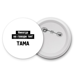 никогда не говори так - тама