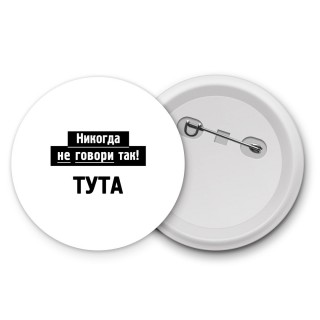 никогда не говори так - тута