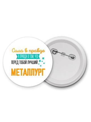 Сила в правде а правда в том, что перед тобой лучший металлург