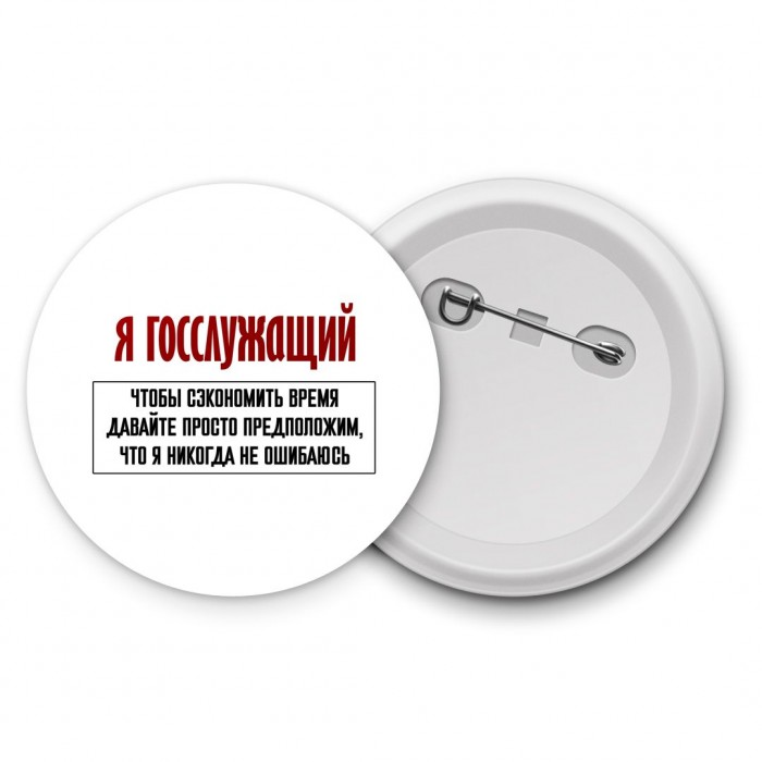 я госслужащий чтобы сэкономить время давайте просто предположим, что я никогда не ошибаюсь