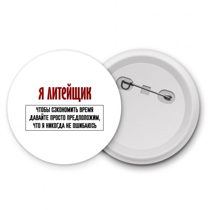 я литейщик чтобы сэкономить время давайте просто предположим, что я никогда не ошибаюсь