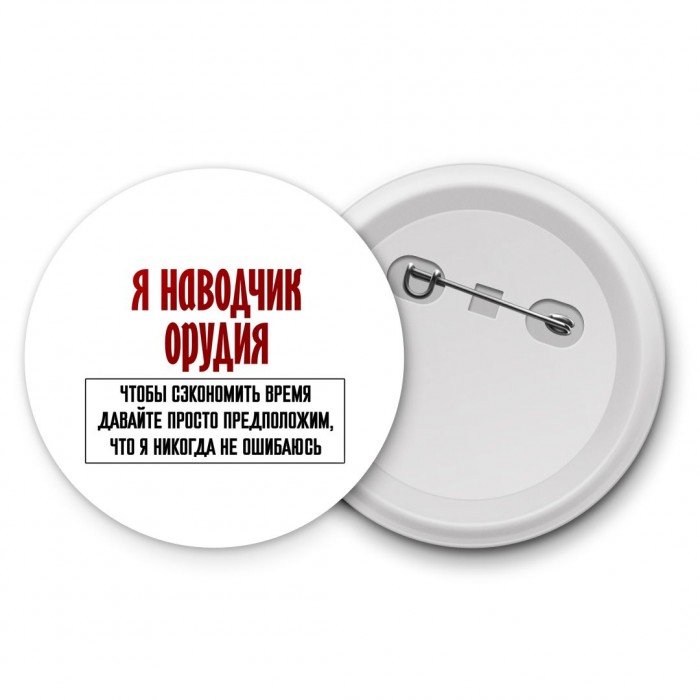 я наводчик орудия чтобы сэкономить время давайте просто предположим, что я никогда не ошибаюсь