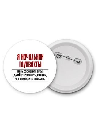 я начальник гаупвахты чтобы сэкономить время давайте просто предположим, что я никогда не ошибаюсь