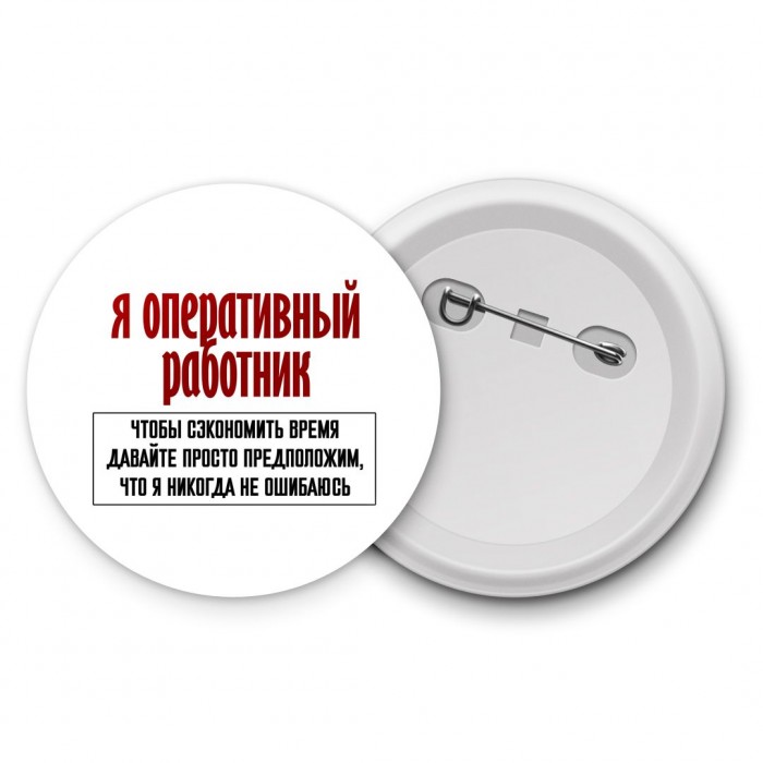 я оперативный работник чтобы сэкономить время давайте просто предположим, что я никогда не ошибаюсь