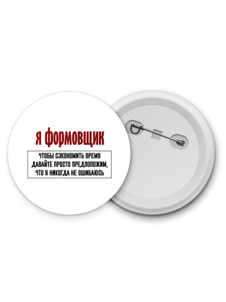 я формовщик чтобы сэкономить время давайте просто предположим, что я никогда не ошибаюсь
