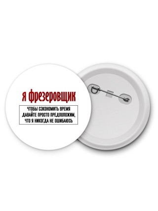 я фрезеровщик чтобы сэкономить время давайте просто предположим, что я никогда не ошибаюсь
