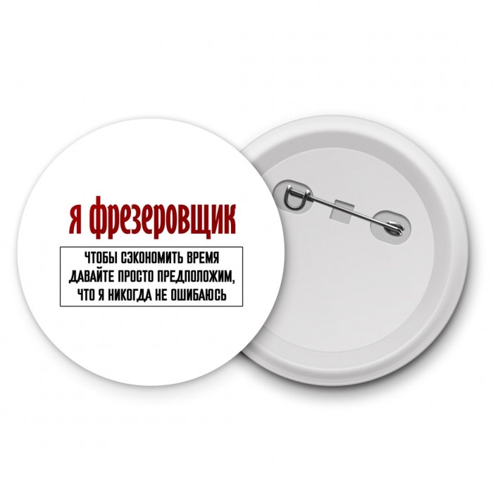 я фрезеровщик чтобы сэкономить время давайте просто предположим, что я никогда не ошибаюсь