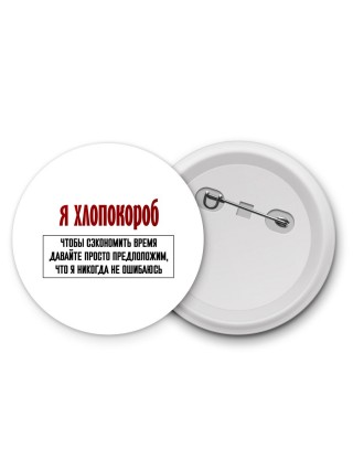 я хлопокороб чтобы сэкономить время давайте просто предположим, что я никогда не ошибаюсь