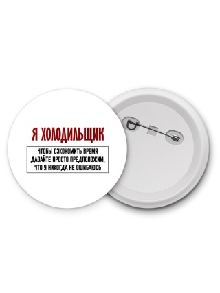 я холодильщик чтобы сэкономить время давайте просто предположим, что я никогда не ошибаюсь