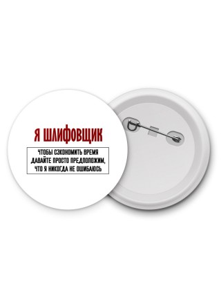 я шлифовщик чтобы сэкономить время давайте просто предположим, что я никогда не ошибаюсь