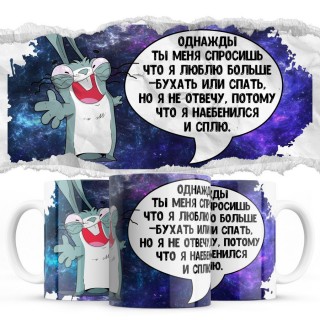 Однажды ты меня спросишь, что я люблю больше - бухать или спать, но я не отвечу, потому что напился и сплю